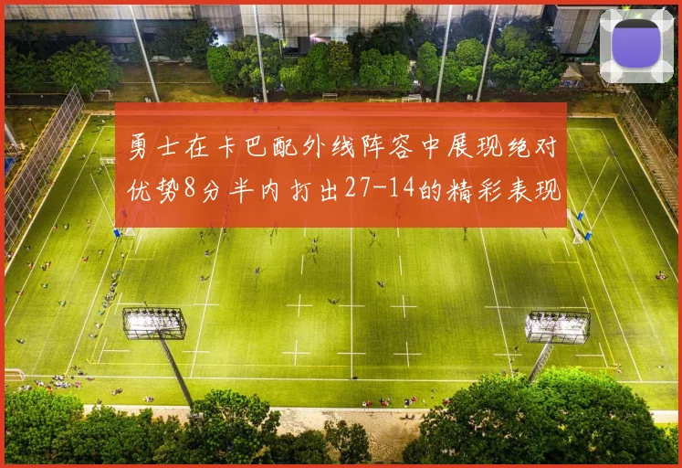 勇士在卡巴配外线阵容中展现绝对优势8分半内打出27-14的精彩表现