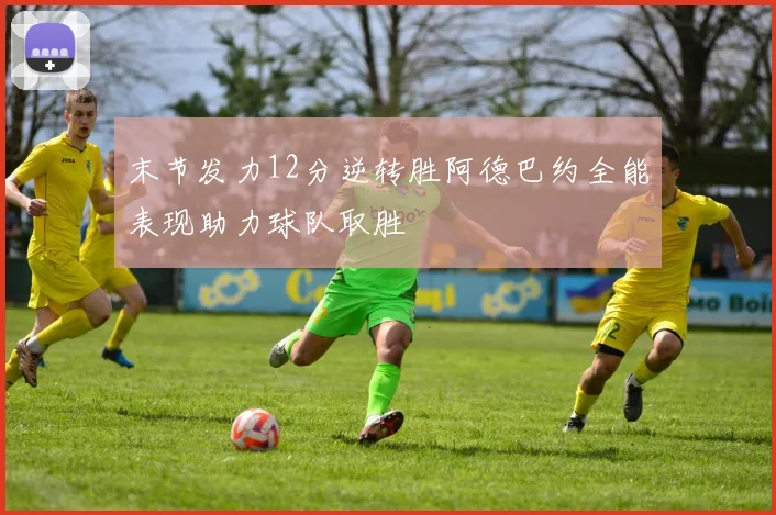 末节发力12分逆转胜阿德巴约全能表现助力球队取胜