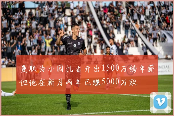曼联为小因扎吉开出1500万镑年薪但他在新月两年已赚5000万欧