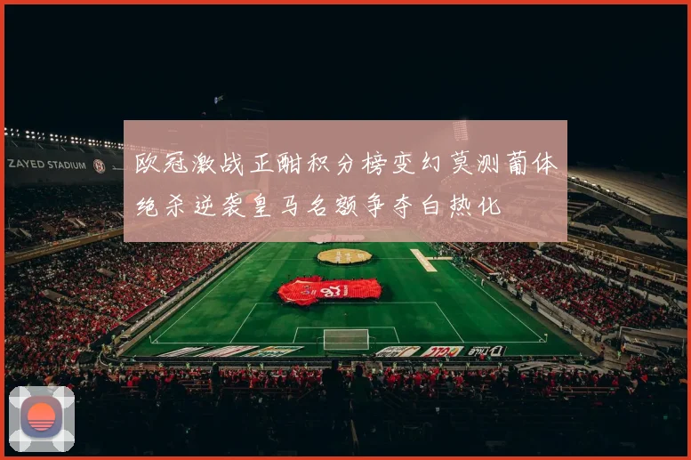 欧冠激战正酣积分榜变幻莫测葡体绝杀逆袭皇马名额争夺白热化